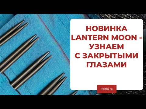 Видео: LANTERN MOON НОВЫЕ СПИЦЫ - первые впечатления отзывы iNitki