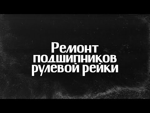 Видео: РЕМОНТ ПОДШИПНИКОВ РУЛЕВОЙ РЕЙКИ