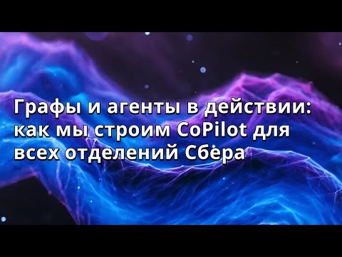 Видео: Александр Корчемный | Графы и агенты в действии: как мы строим CoPilot для всех отделений Сбера