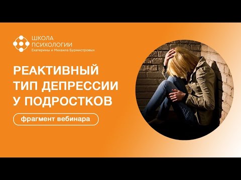 Видео: РЕАКТИВНЫЙ ТИП ДЕПРЕССИИ У ПОДРОСТКОВ | фрагмент вебинара