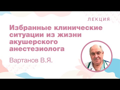 Видео: Избранные клинические ситуации из жизни акушерского анестезиолога, Вартанов В.Я.