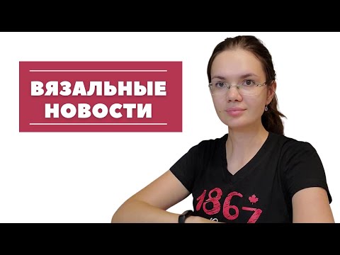 Видео: Мои вязальные новости