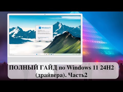 Видео: ПОЛНЫЙ ГАЙД по Windows 11 24H2 (драйвера). Часть2