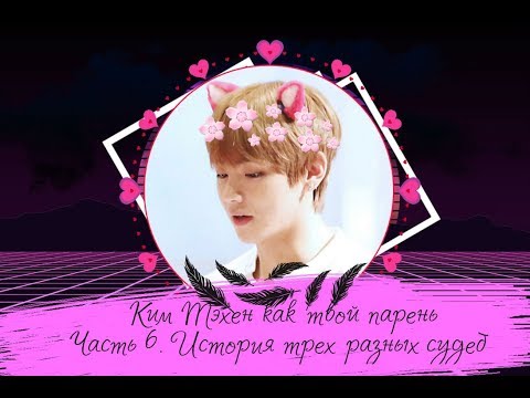 Видео: Ким Тэхен как твой парень. (Часть 6. История трех разных судеб)~