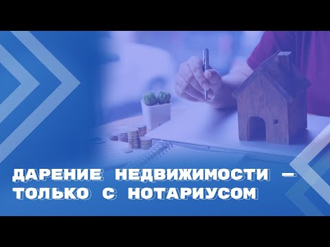 Видео: Нотариальное удостоверение дарения недвижимости станет обязательным