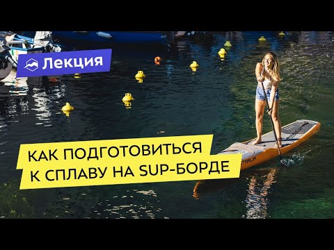 Видео: Как подготовиться к самостоятельному сплаву на SUP-борде