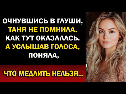 Видео: Очнувшись в глуши, Таня не помнила, как тут оказалась. А потом услышала чужие голоса…