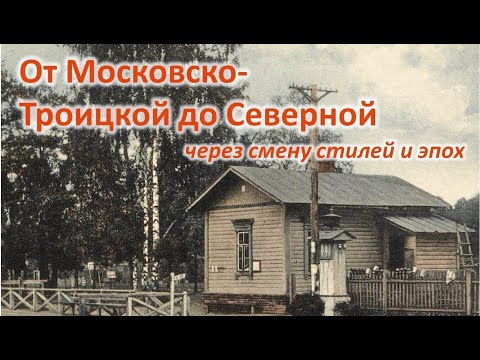 Видео: От Московско-Троицкой до Северной через смену стилей и эпох