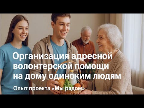 Видео: Организация адресной волонтерской помощи на дому одиноким людям. Опыт проекта «Мы рядом»