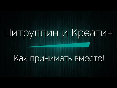 Видео: ЦИТРУЛЛИН и КРЕАТИН - как принимать вместе!