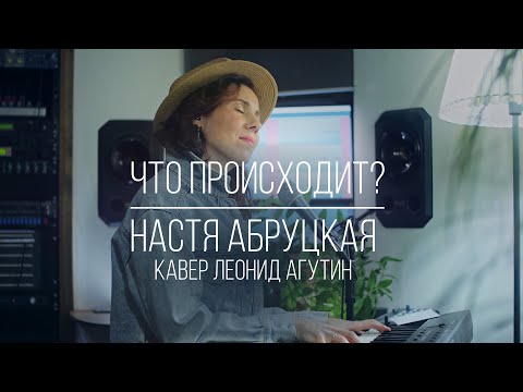 Видео: Настя Абруцкая - Что происходит? | кавер Леонид Агутин