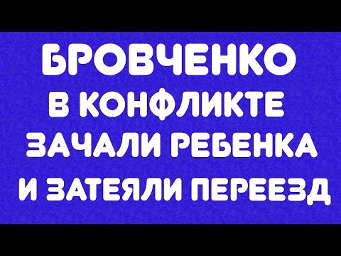 Видео: Бровченко//В конфликте зачали ребенка и затеяли переезд// Обзор видео//