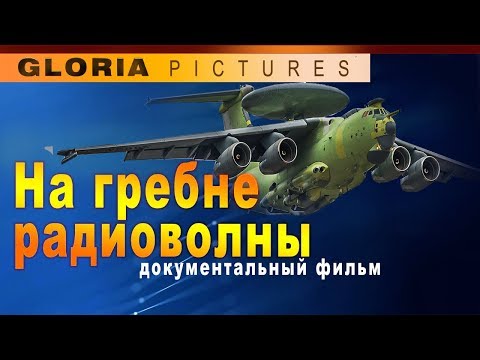 Видео: "На гребне радиоволны" документальный фильм 2017 (А-50, А-50У, А-100, Премьер)