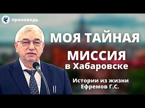 Видео: Тайная миссия в Хабаровске Ефремова Г.С. Истории из жизни МСЦ ЕХБ