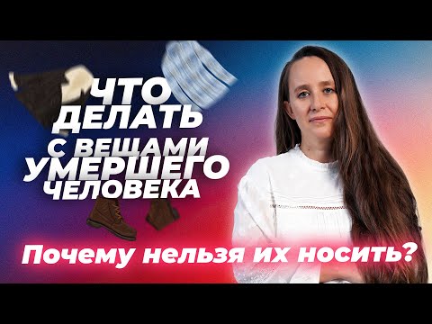 Видео: Что делать с вещами умершего человека. Можно ли носить вещи умершего человека / Мария Самарина
