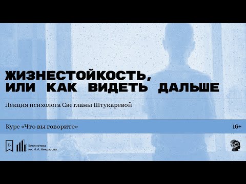 Видео: «Жизнестойкость, или Как видеть дальше». Лекция психолога Светланы Штукаревой