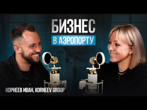 Видео: Как открыть бизнес в аэропорту? Иван Корнеев об амбициозном Korneev Group