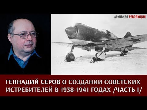 Видео: Геннадий Серов о создании советских истребителей в 1938 – 1941 годах. Часть.1