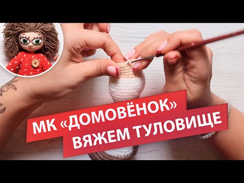 Видео: Вяжем туловище | МК "Домовой Кузя"