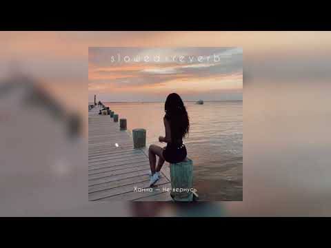 Видео: Ханна — Не вернусь | slowed + reverb |