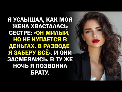 Видео: Я услышал, как моя жена хвасталась сестре: «Он милый, но не купается в деньгах. В разводе я заберу..