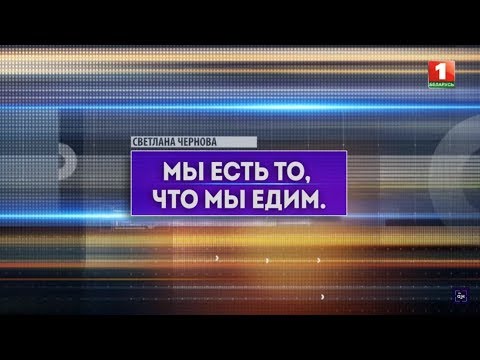 Видео: Мы есть то, что мы едим. Специальный репортаж
