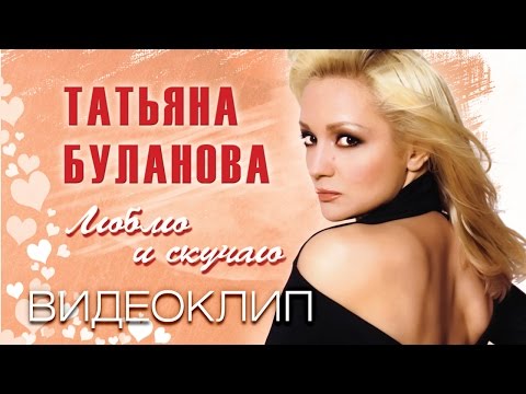 Видео: ТАТЬЯНА БУЛАНОВА -ЛЮБЛЮ И СКУЧАЮ-ВИДЕОКЛИП