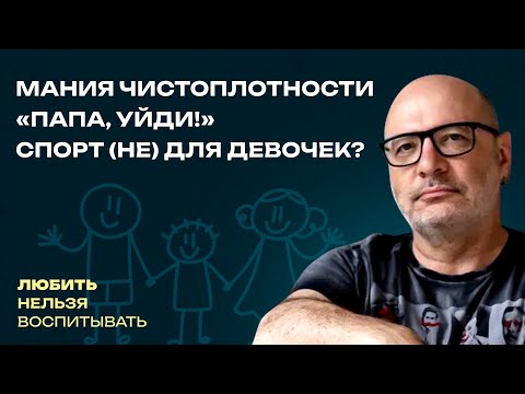 Видео: Мания чистоплотности, «Папа, уйди!», Спорт (не) для девочек? | Любить нельзя воспитывать