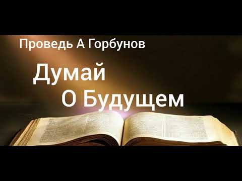 Видео: Думай о Будущем А Горбунов.Проповедь МСЦ ЕХБ