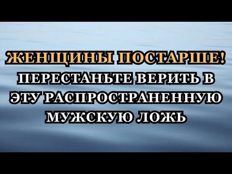 Видео: Женщины постарше! перестаньте верить в эту распространенную мужскую ложь.