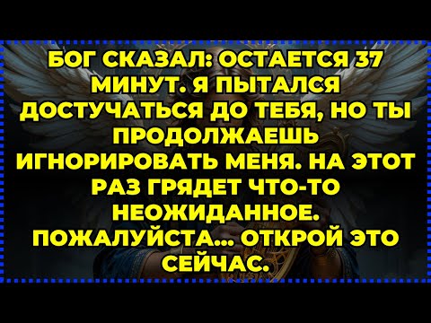 Видео: 🔥 БОГ СКАЗАЛ: ОСТАЕТСЯ 37 МИНУТ. Я ПЫТАЛСЯ ДОСТУЧАТЬСЯ ДО ТЕБЯ, НО ТЫ ПРОДОЛЖАЕШЬ ИГНОРИРОВАТЬ МЕНЯ
