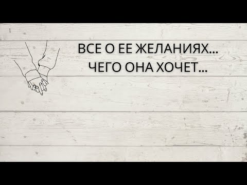 Видео: ⚡️ВСЕ О ЕЕ ЖЕЛАНИЯХ... ЧЕГО ОНА ХОЧЕТ...
