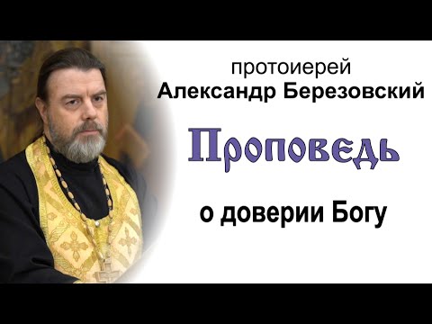 Видео: Проповедь о доверии Богу (2021.11.12). Протоиерей Александр Березовский