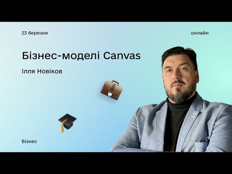 Видео: Бізнес-моделі Canvas: лекція з Іллею Новіковим