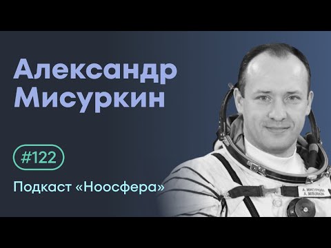Видео: Александр Мисуркин: Космос, космонавтика, космонавты | Подкаст «Ноосфера» #122