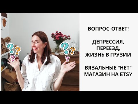 Видео: ВОПРОС-ОТВЕТ! Депрессия, переезд, жизнь в Грузии. Вязальные "нет", Магазин на ETSY.