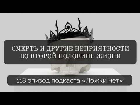 Видео: 118. Смерть и другие неприятности во второй половине жизни