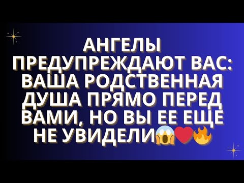 Видео: ✨Ангелы предупреждают вас: ваша родственная душа прямо перед вами, но вы ее еще не увидели!