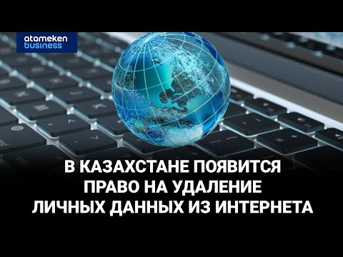 Видео: Казахстанцы получат право на удаление цифрового следа