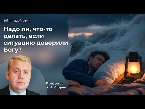 Видео: Надо ли, что-то делать, если ситуацию доверили Богу? | Алексей Опарин