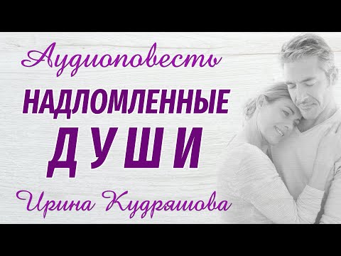 Видео: НАДЛОМЛЕННЫЕ ДУШИ. Новая аудиоповесть. Ирина Кудряшова