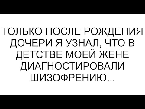Видео: Только после рождения дочери я узнал, что в детстве моей жене диагностировали шизофрению...