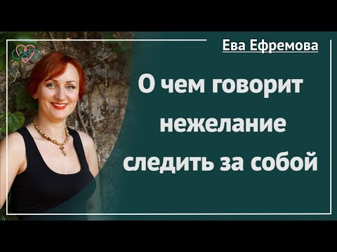 Видео: О чем говорит нежелание следить за собой? (рассказывает Ева Ефремова)