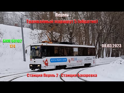 Видео: Пермь | Трамвайный маршрут 5 (обратно) | БКМ 60102 124 | Ст. Пермь 2 - Ст. Бахаревка | 08.03.2023