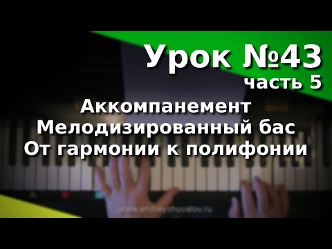 Видео: Урок 43. Часть 5. Виды аккомпанемента. Мелодизированный бас. От гармонии к полифонии.