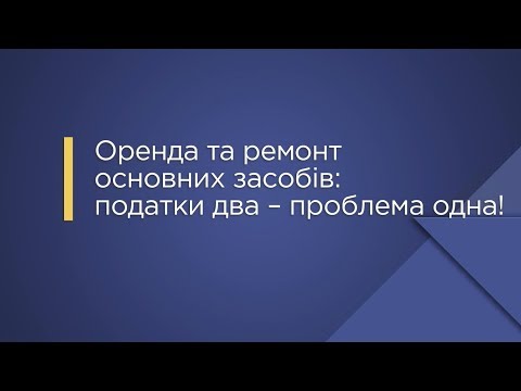 Видео: «Оренда та ремонт основних засобів: податки два – проблема одна!»