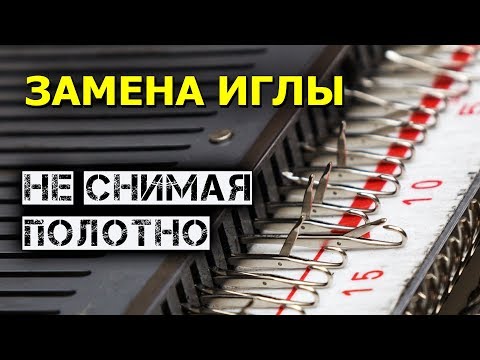 Видео: ЗАМЕНА ИГЛЫ не снимая полотно на вязальной машине. Урок машинного вязания