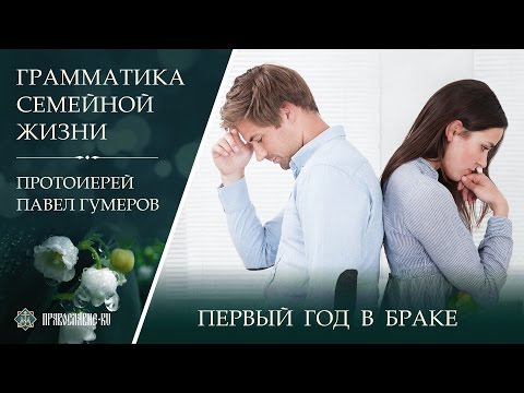 Видео: Первый год в браке. Протоиерей Павел Гумеров