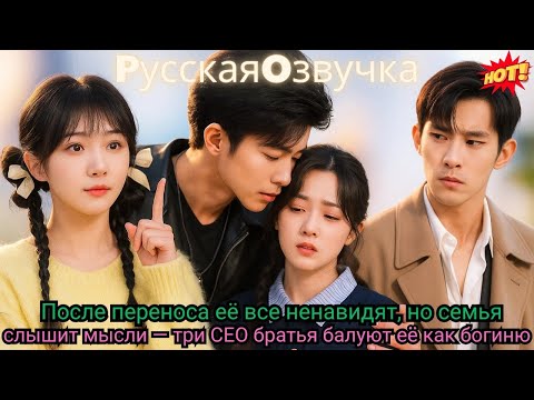 Видео: После переноса её все ненавидят, но семья слышит мысли — три CEO братья балуют её как богиню