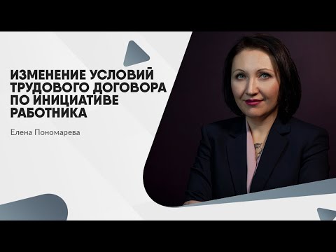 Видео: Изменение условий трудового договора по инициативе работника - Елена Пономарева